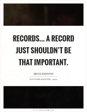 Records... A record just shouldn’t be that important Picture Quote #1