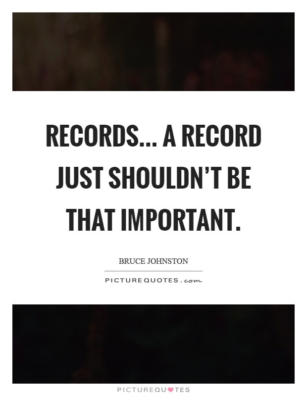 Records... A record just shouldn't be that important Picture Quote #1