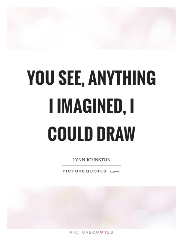 You see, anything I imagined, I could draw Picture Quote #1