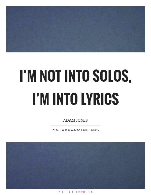 I'm not into solos, I'm into lyrics Picture Quote #1