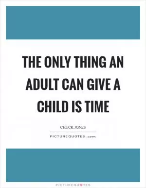 The only thing an adult can give a child is time Picture Quote #1