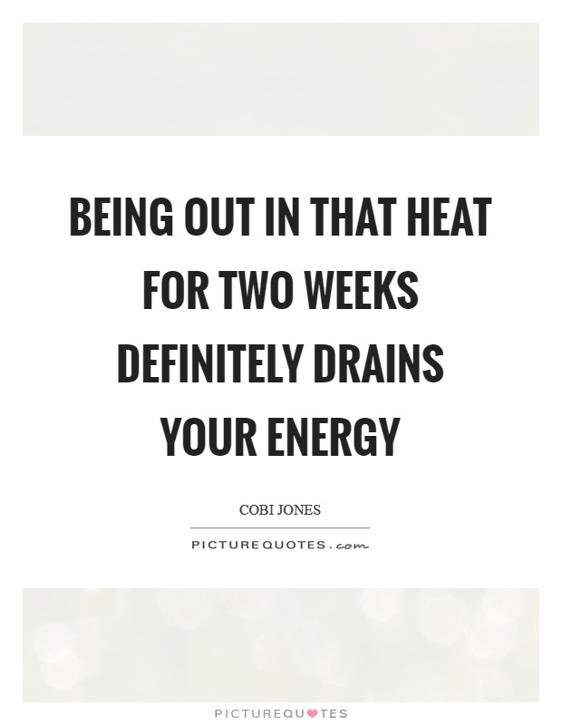 Being out in that heat for two weeks definitely drains your energy Picture Quote #1
