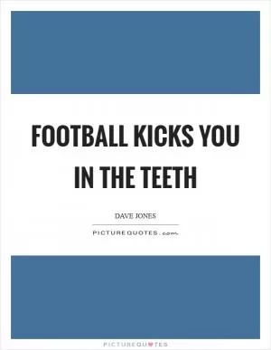 Football kicks you in the teeth Picture Quote #1