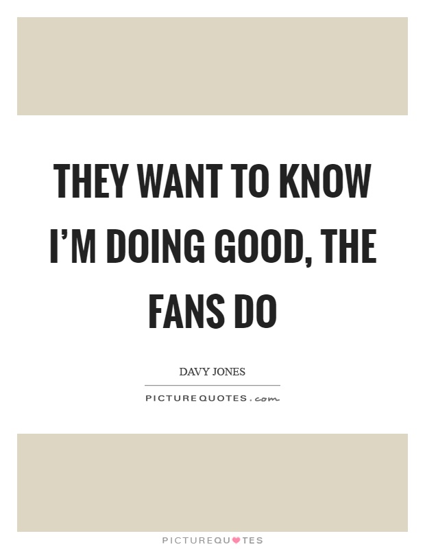 They want to know I'm doing good, the fans do Picture Quote #1