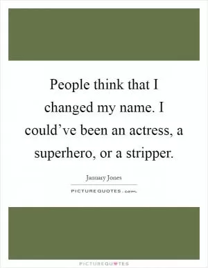 People think that I changed my name. I could’ve been an actress, a superhero, or a stripper Picture Quote #1