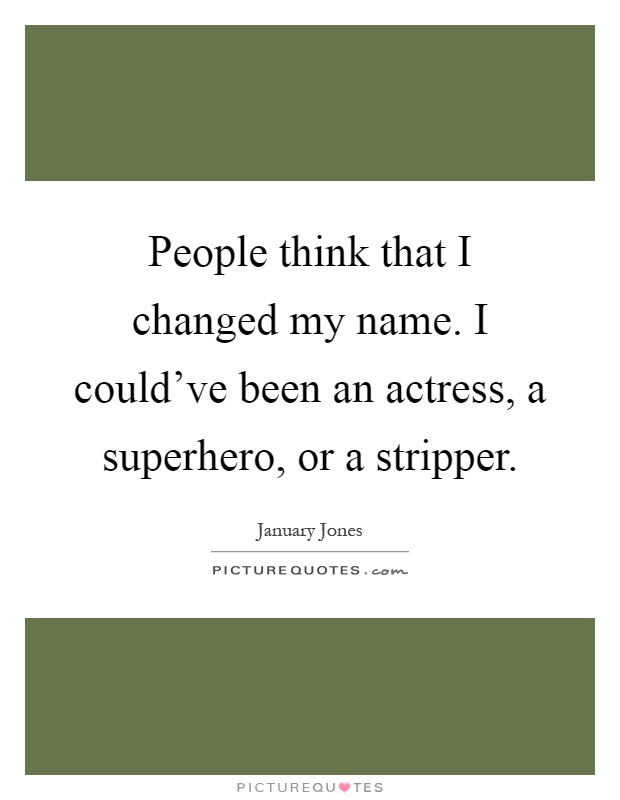 People think that I changed my name. I could've been an actress, a superhero, or a stripper Picture Quote #1