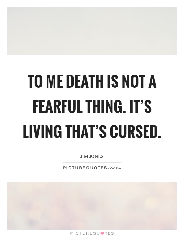 To me death is not a fearful thing. It's living that's cursed Picture Quote #1