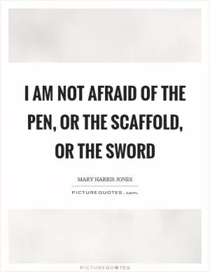 I am not afraid of the pen, or the scaffold, or the sword Picture Quote #1