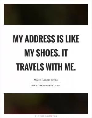 My address is like my shoes. It travels with me Picture Quote #1