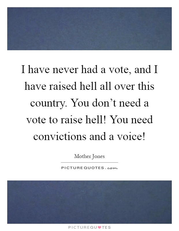 I have never had a vote, and I have raised hell all over this country. You don't need a vote to raise hell! You need convictions and a voice! Picture Quote #1