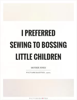 I preferred sewing to bossing little children Picture Quote #1