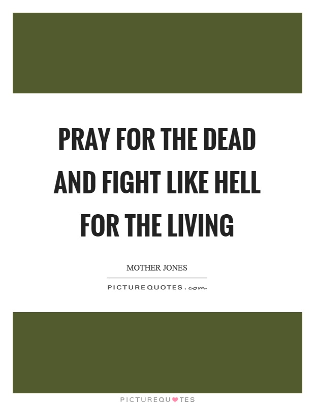 Pray for the dead and fight like hell for the living Picture Quote #1