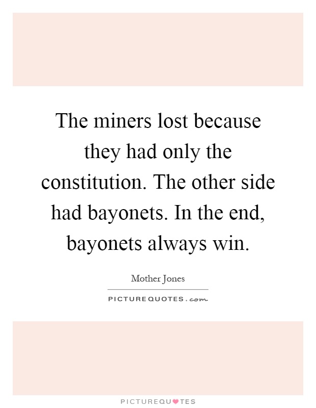 The miners lost because they had only the constitution. The other side had bayonets. In the end, bayonets always win Picture Quote #1