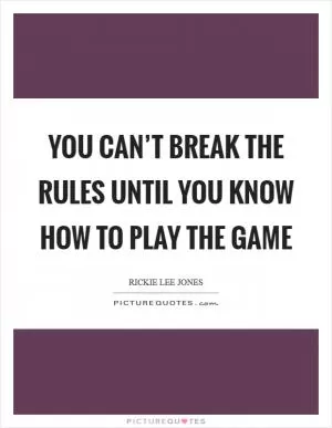 You can’t break the rules until you know how to play the game Picture Quote #1