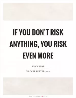 If you don’t risk anything, you risk even more Picture Quote #1