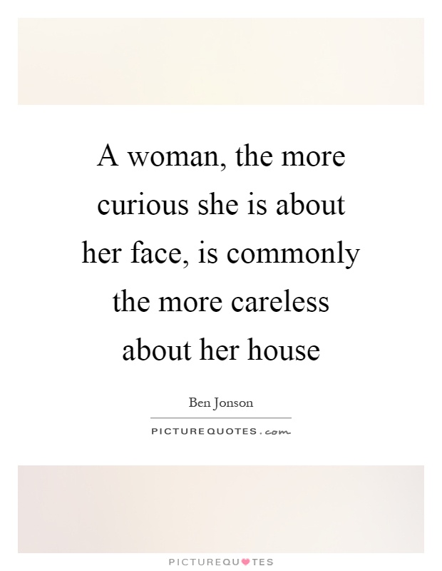 A woman, the more curious she is about her face, is commonly the more careless about her house Picture Quote #1