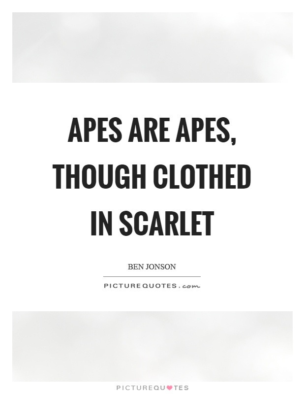 Apes are apes, though clothed in scarlet Picture Quote #1