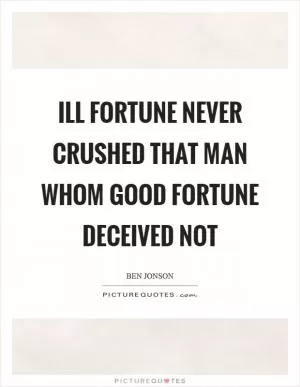 Ill fortune never crushed that man whom good fortune deceived not Picture Quote #1