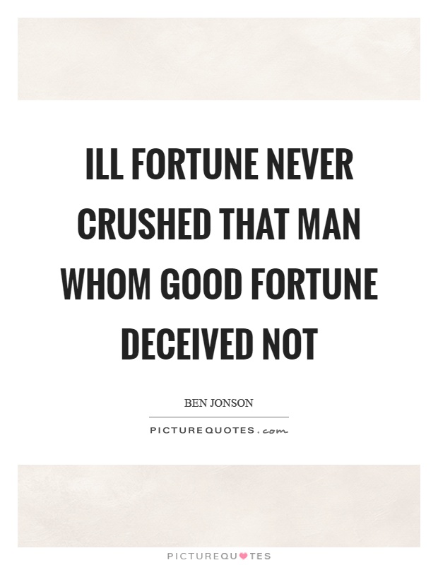Ill fortune never crushed that man whom good fortune deceived not Picture Quote #1