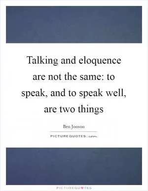 Talking and eloquence are not the same: to speak, and to speak well, are two things Picture Quote #1