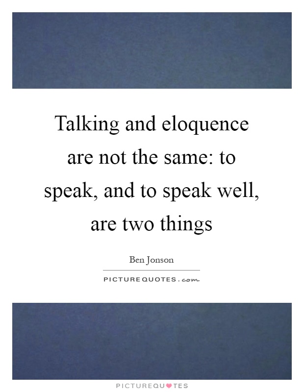 Talking and eloquence are not the same: to speak, and to speak well, are two things Picture Quote #1