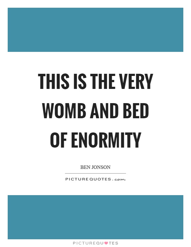 This is the very womb and bed of enormity Picture Quote #1