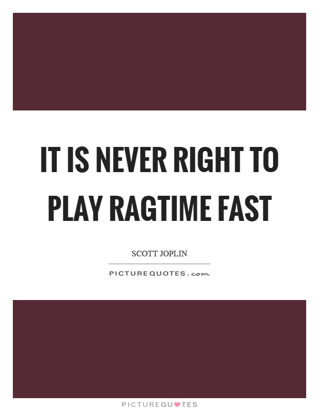 It is never right to play ragtime fast Picture Quote #1