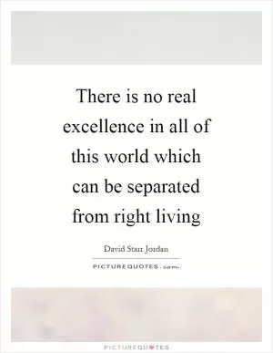 There is no real excellence in all of this world which can be separated from right living Picture Quote #1