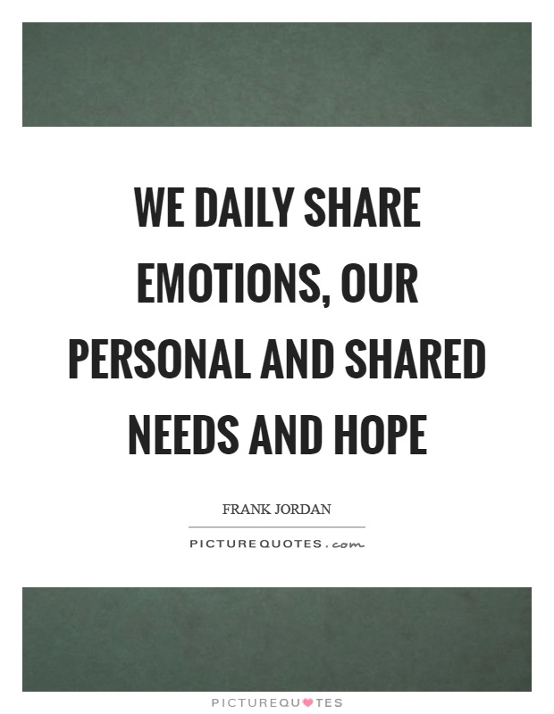 We daily share emotions, our personal and shared needs and hope Picture Quote #1