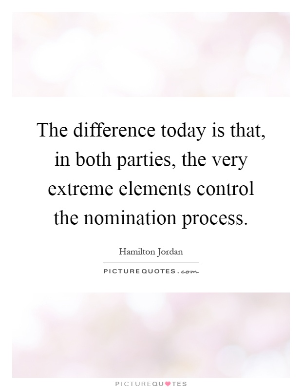 The difference today is that, in both parties, the very extreme elements control the nomination process Picture Quote #1