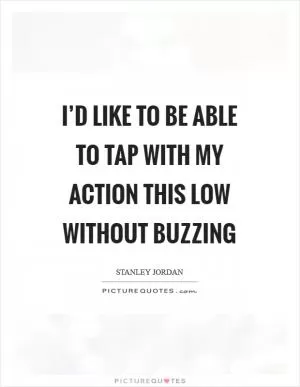 I’d like to be able to tap with my action this low without buzzing Picture Quote #1