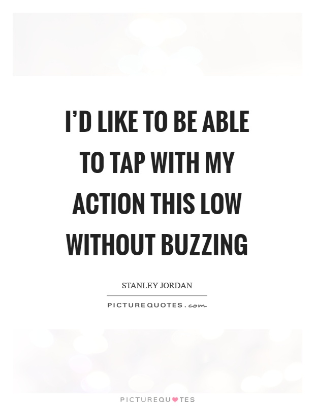 I'd like to be able to tap with my action this low without buzzing Picture Quote #1