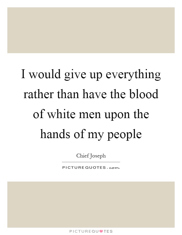 I would give up everything rather than have the blood of white men upon the hands of my people Picture Quote #1