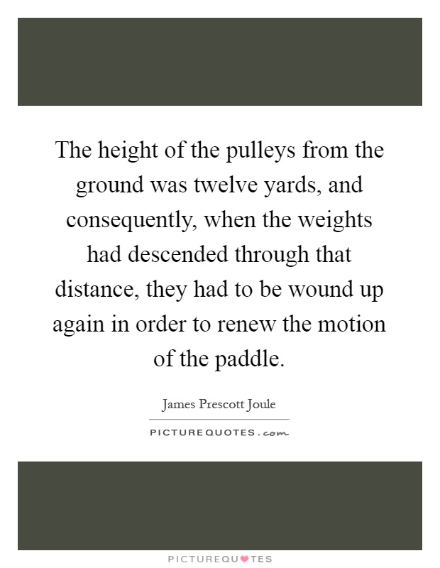 The height of the pulleys from the ground was twelve yards, and consequently, when the weights had descended through that distance, they had to be wound up again in order to renew the motion of the paddle Picture Quote #1