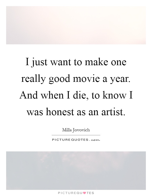 I just want to make one really good movie a year. And when I die, to know I was honest as an artist Picture Quote #1