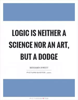 Logic is neither a science nor an art, but a dodge Picture Quote #1