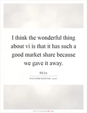 I think the wonderful thing about vi is that it has such a good market share because we gave it away Picture Quote #1