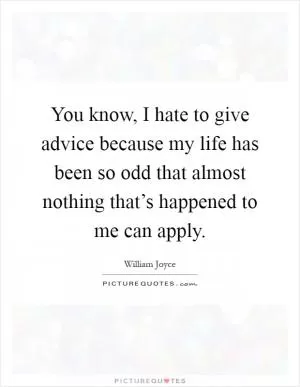 You know, I hate to give advice because my life has been so odd that almost nothing that’s happened to me can apply Picture Quote #1