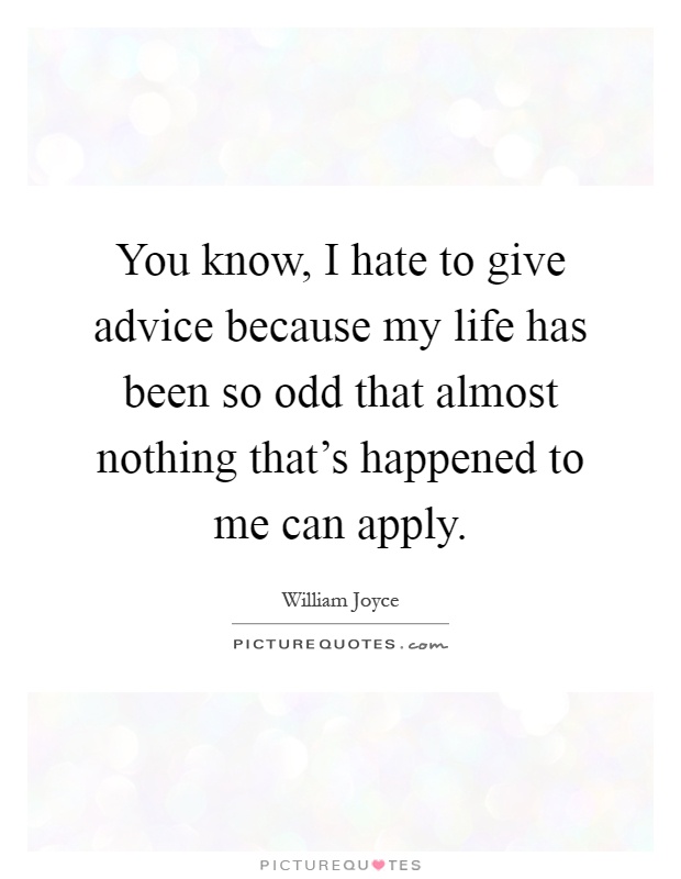 You know, I hate to give advice because my life has been so odd that almost nothing that's happened to me can apply Picture Quote #1