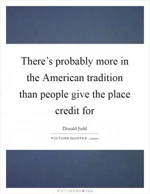 There’s probably more in the American tradition than people give the place credit for Picture Quote #1