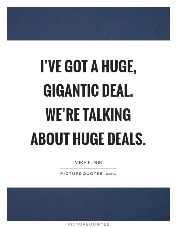 I've got a huge, gigantic deal. We're talking about huge deals Picture Quote #1