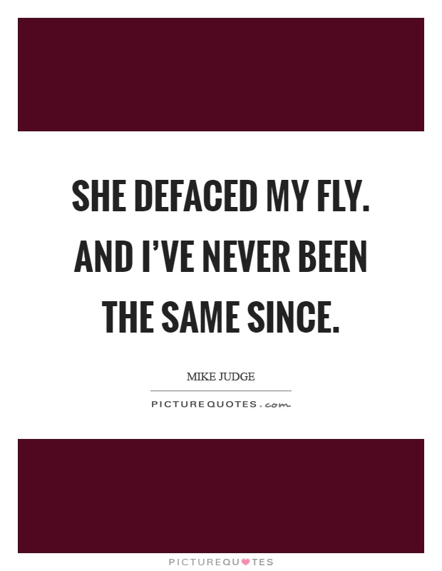 She defaced my fly. and I've never been the same since Picture Quote #1