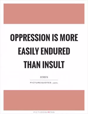 Oppression is more easily endured than insult Picture Quote #1