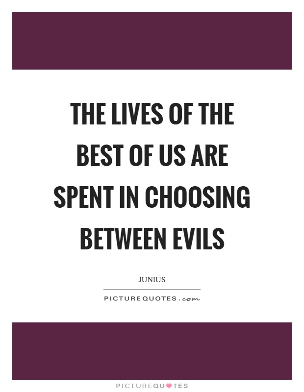 The lives of the best of us are spent in choosing between evils Picture Quote #1