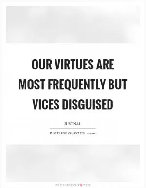 Our virtues are most frequently but vices disguised Picture Quote #1