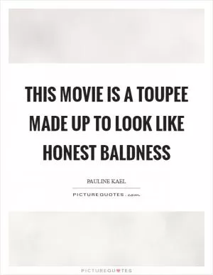 This movie is a toupee made up to look like honest baldness Picture Quote #1
