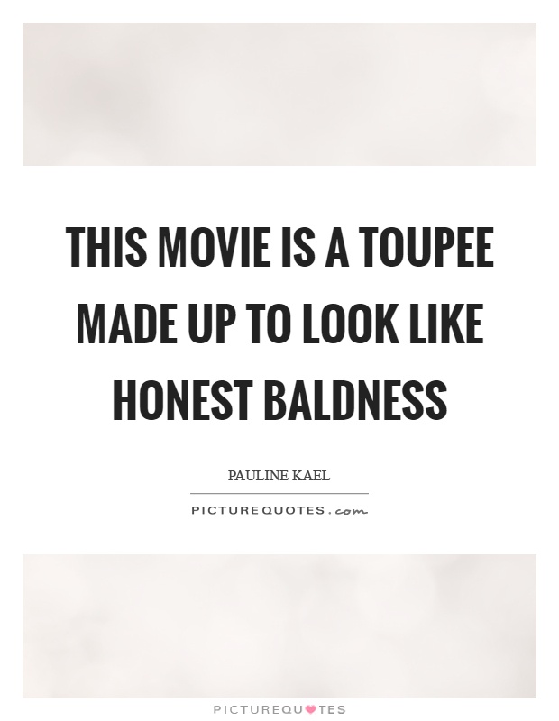 This movie is a toupee made up to look like honest baldness Picture Quote #1