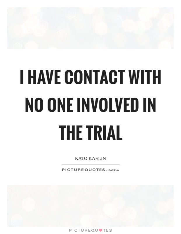 I have contact with no one involved in the trial Picture Quote #1