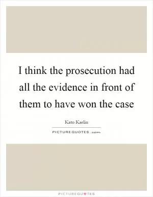 I think the prosecution had all the evidence in front of them to have won the case Picture Quote #1