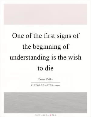 One of the first signs of the beginning of understanding is the wish to die Picture Quote #1